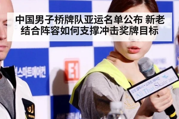 中国男子桥牌队亚运名单公布 新老结合阵容如何支撑冲击奖牌目标