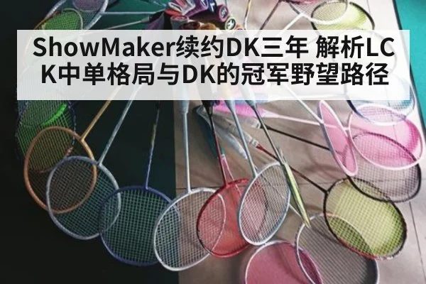 ShowMaker续约DK三年 解析LCK中单格局与DK的冠军野望路径
