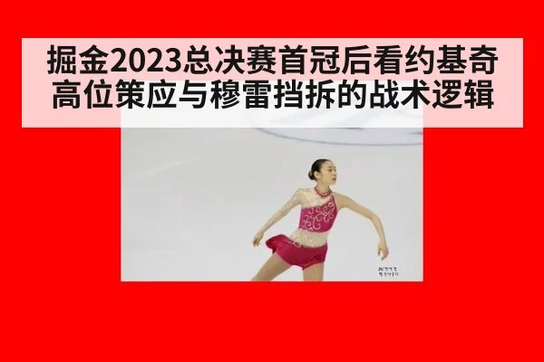 掘金2023总决赛首冠后看约基奇高位策应与穆雷挡拆的战术逻辑 | kaiyun
